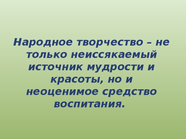 Народное творчество – не только неиссякаемый источник мудрости и красоты, но и неоценимое средство воспитания. 