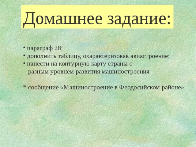 Домашнее задание:  параграф 28;  дополнить таблицу, охарактеризовав авиастроение;  нанести на контурную карту страны с  разным уровнем развития машиностроения * сообщение «Машиностроение в Феодосийском районе» 