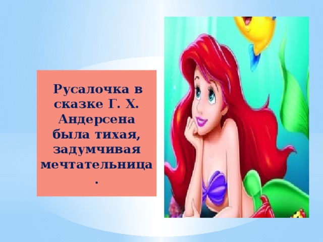  Русалочка в сказке Г. Х. Андерсена была тихая, задумчивая мечтательница. 