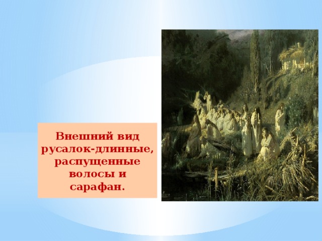 Внешний вид русалок-длинные, распущенные волосы и сарафан. 