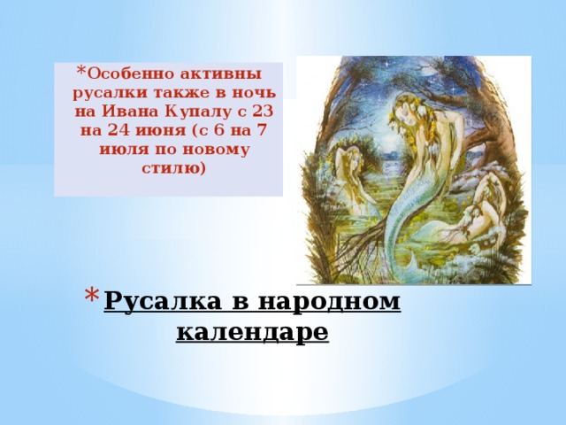 Особенно активны русалки также в ночь на Ивана Купалу с 23 на 24 июня (с 6 на 7 июля по новому стилю)  Русалка в народном календаре 