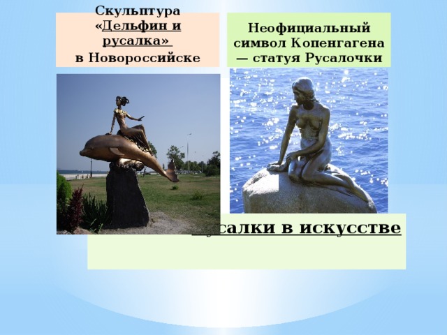        Скульптура « Дельфин и русалка»  в Новороссийске  Неофициальный символ Копенгагена — статуя Русалочки Русалки в искусстве   