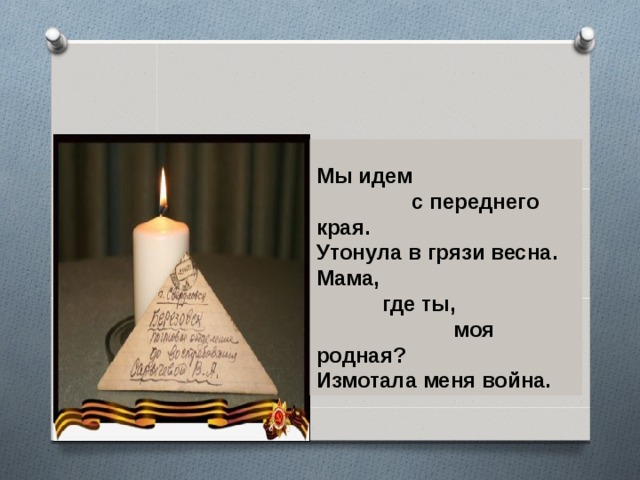 Мы идем  с переднего края. Утонула в грязи весна. Мама,  где ты,  моя родная? Измотала меня война. 