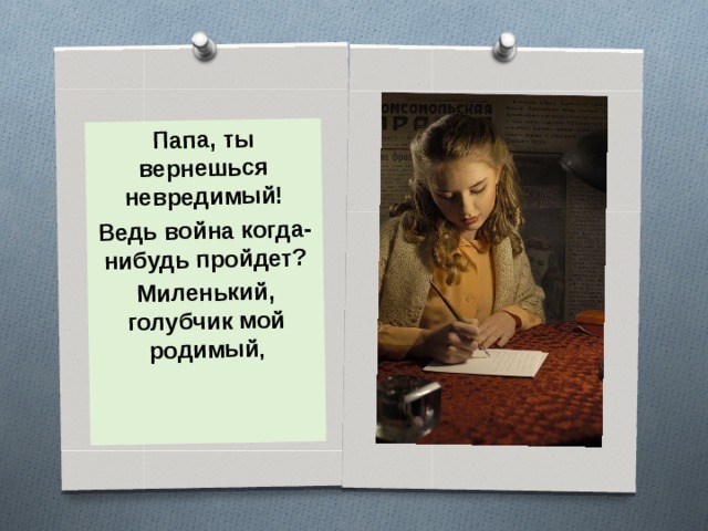 Папа, ты вернешься невредимый! Ведь война когда-нибудь пройдет? Миленький, голубчик мой родимый ,  