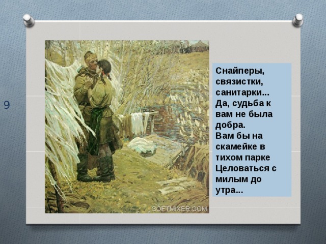Снайперы, связистки, санитарки... Да, судьба к вам не была добра. Вам бы на скамейке в тихом парке Целоваться с милым до утра... 9 