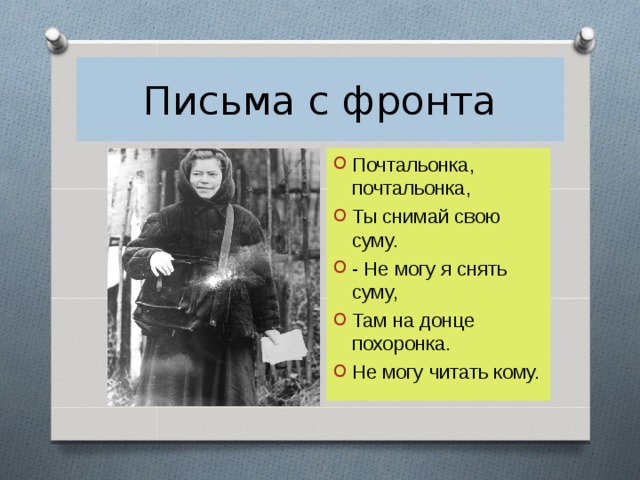 Письма с фронта Почтальонка, почтальонка, Ты снимай свою суму. - Не могу я снять суму, Там на донце похоронка. Не могу читать кому. 