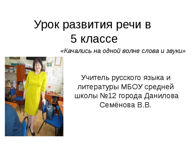 Урок развития речи в  5 классе «Качались на одной волне слова и звуки» Учитель русского языка и литературы МБОУ средней школы №12 города Данилова Семёнова В.В. 