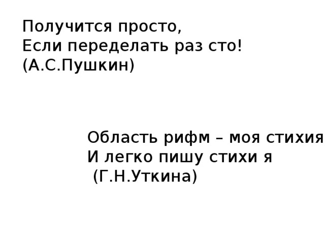 Получится просто, Если переделать раз сто! (А.С.Пушкин) Область рифм – моя стихия, И легко пишу стихи я  (Г.Н.Уткина) 