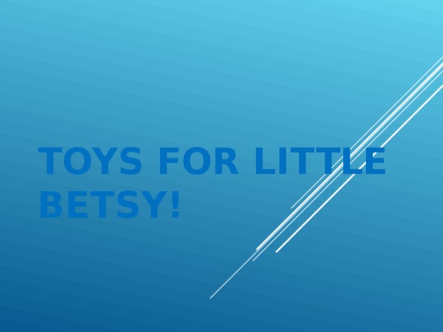  TOYS FOR LITTLE BETSY! 