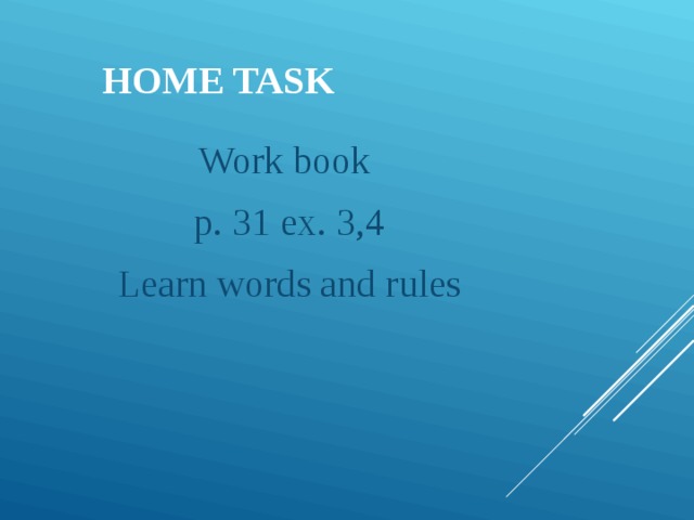 HOME TASK Work book p. 31 ex. 3,4 Learn words and rules 