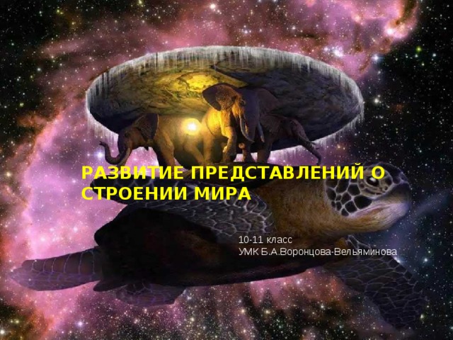 РАЗВИТИЕ ПРЕДСТАВЛЕНИЙ О СТРОЕНИИ МИРА 10-11 класс УМК Б.А.Воронцова-Вельяминова 