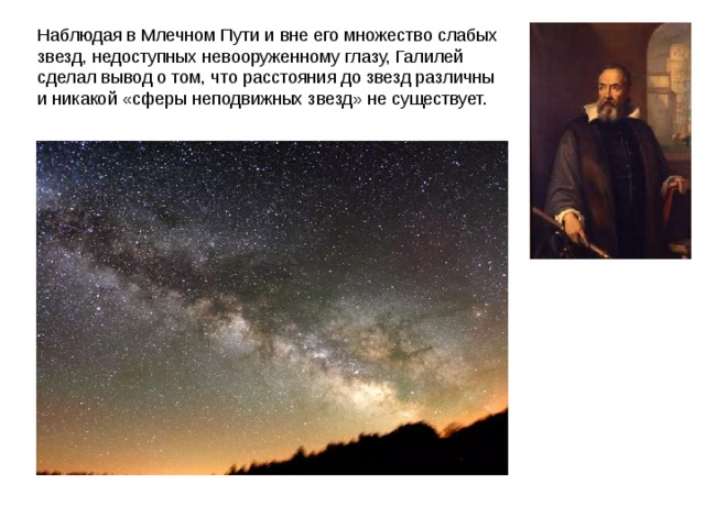 Наблюдая в Млечном Пути и вне его множество слабых звезд, недоступных невооруженному глазу, Галилей сделал вывод о том, что расстояния до звезд различны и никакой «сферы неподвижных звезд» не существует. 