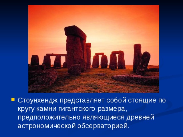 Стоунхендж представляет собой стоящие по кругу камни гигантского размера, предположительно являющиеся древней астрономической обсерваторией. 