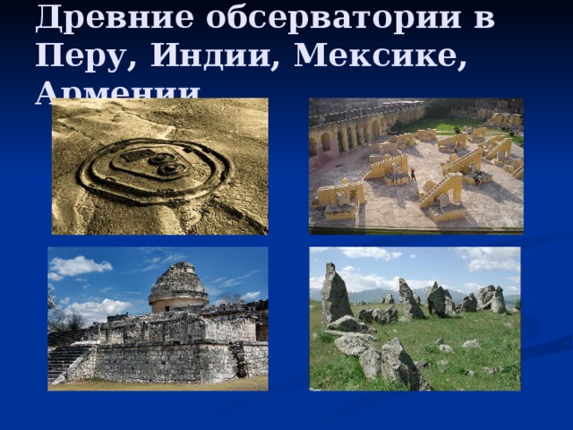 Древние обсерватории в Перу, Индии, Мексике, Армении. 