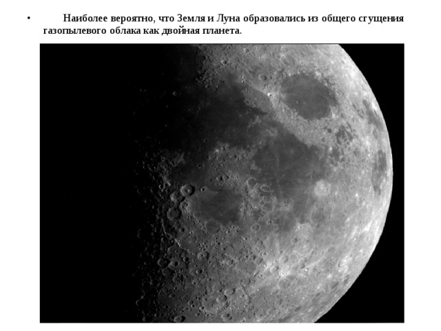  Наиболее вероятно, что Земля и Луна образовались из общего сгущения газопылевого облака как двойная планета. 