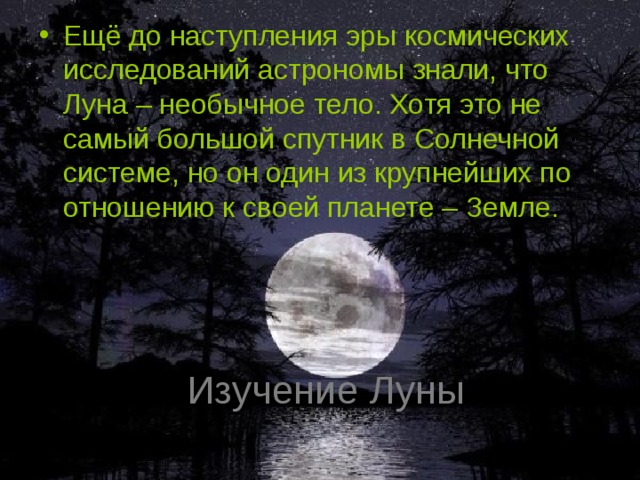 Ещё до наступления эры космических исследований астрономы знали, что Луна – необычное тело. Хотя это не самый большой спутник в Солнечной системе, но он один из крупнейших по отношению к своей планете – Земле. Изучение Луны 