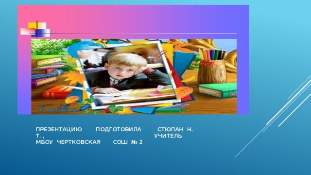 ПРЕЗЕНТАЦИЮ ПОДГОТОВИЛА СТЮПАН Н. Т. , УЧИТЕЛЬ МБОУ ЧЕРТКОВСКАЯ СОШ № 2 