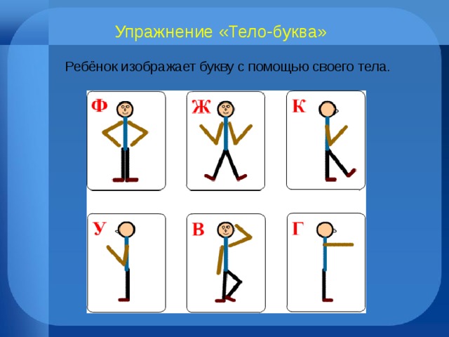 Упражнение «Тело-буква»  Ребёнок изображает букву с помощью своего тела. 
