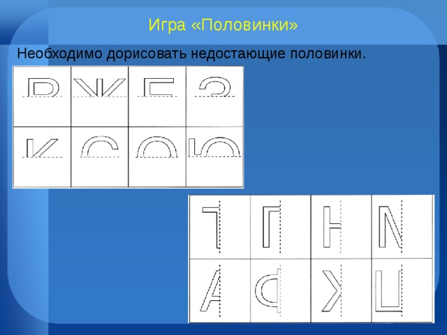 Игра «Половинки» Необходимо дорисовать недостающие половинки. 
