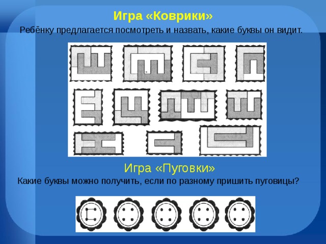 Игра «Коврики» Ребёнку предлагается посмотреть и назвать, какие буквы он видит.   Игра «Пуговки» Какие буквы можно получить, если по разному пришить пуговицы?  