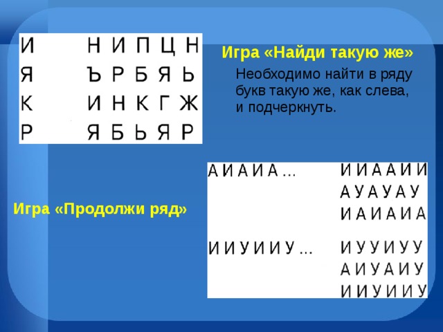 Игра «Найди такую же»  Необходимо найти в ряду букв такую же, как слева, и подчеркнуть. Игра «Продолжи ряд» 