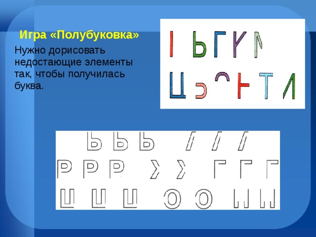 Игра «Полубуковка» Нужно дорисовать недостающие элементы так, чтобы получилась буква. 