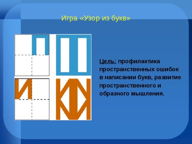 Игра «Узор из букв» Цель: профилактика пространственных ошибок в написании букв, развитие пространственного и образного мышления.   