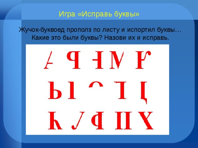 Игра «Исправь буквы» Жучок-буквоед прополз по листу и испортил буквы… Какие это были буквы? Назови их и исправь. 