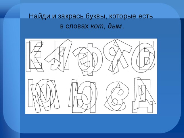Найди и закрась буквы, которые есть в словах  кот, дым . 