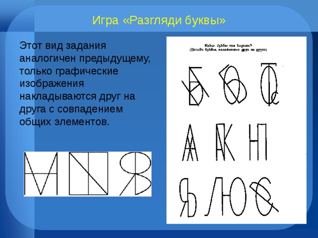 Игра «Разгляди буквы» Этот вид задания аналогичен предыдущему, только графические изображения накладываются друг на друга с совпадением общих элементов. 