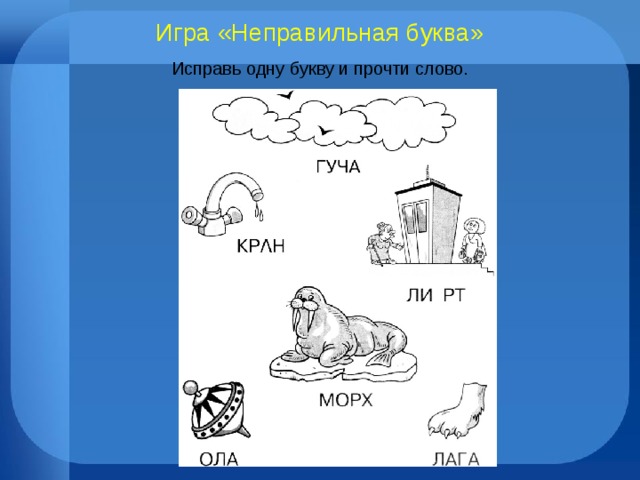 Игра «Неправильная буква» Исправь одну букву и прочти слово. 