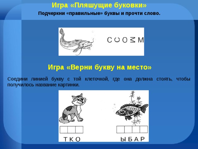 Игра «Пляшущие буковки» Подчеркни «правильные» буквы и прочти слово. Игра «Верни букву на место» Соедини линией букву с той клеточкой, где она должна стоять, чтобы получилось название картинки. 