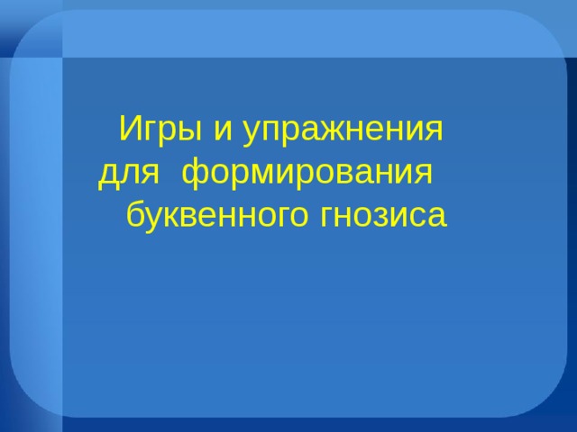 Игры и упражнения  для формирования буквенного гнозиса  