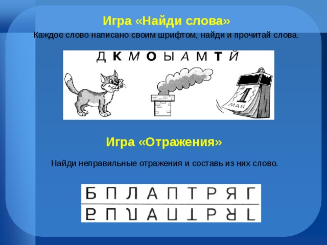 Игра «Найди слова» Каждое слово написано своим шрифтом, найди и прочитай слова.  Игра «Отражения» Найди неправильные отражения и составь из них слово. 