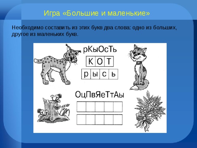 Игра «Большие и маленькие»  Необходимо составить из этих букв два слова: одно из больших, другое из маленьких букв. 
