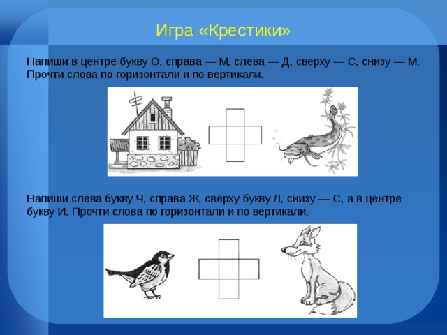 Игра «Крестики» Напиши в центре букву О, справа — М, слева — Д, сверху — С, снизу — М. Прочти слова по горизонтали и по вертикали. Напиши слева букву Ч, справа Ж, сверху букву Л, снизу — С, а в центре букву И. Прочти слова по горизонтали и по вертикали. 