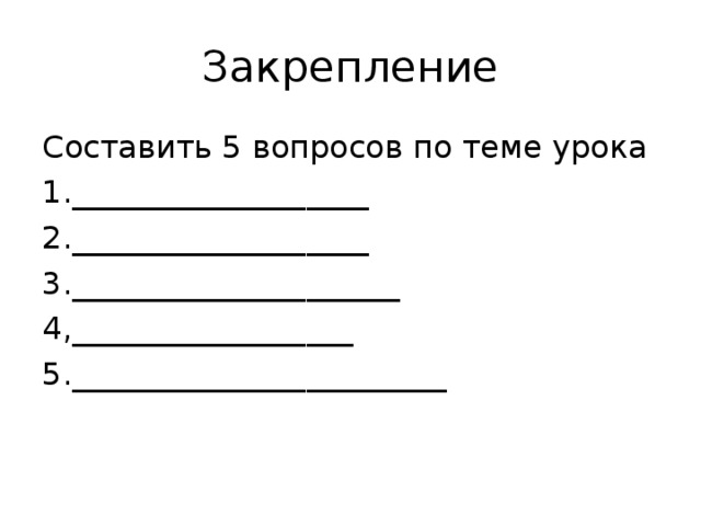 Закрепление Составить 5 вопросов по теме урока 1.___________________ 2.___________________ 3._____________________ 4,__________________ 5.________________________ 