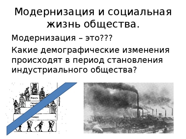 Модернизация и социальная жизнь общества. Модернизация – это??? Какие демографические изменения происходят в период становления индустриального общества? 