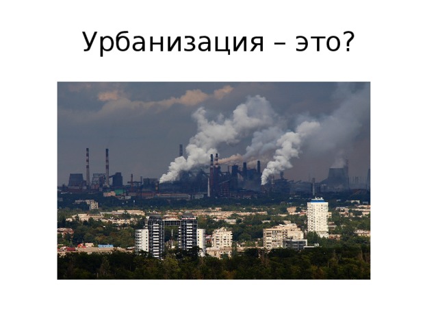 Урбанизация – это? 