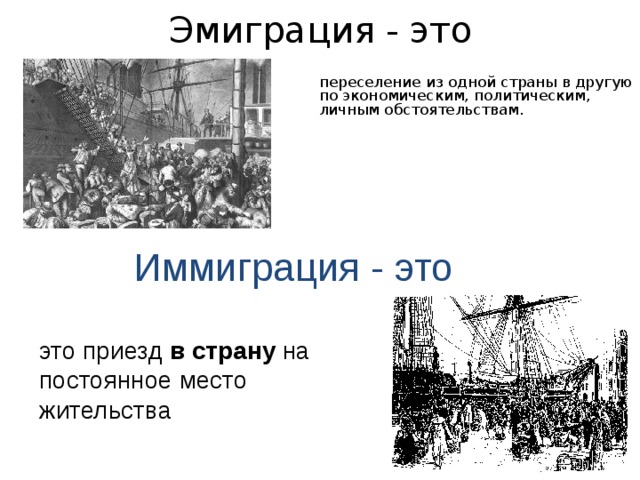 Эмиграция - это переселение из одной страны в другую по экономическим, политическим, личным обстоятельствам. Иммиграция - это это приезд в страну на постоянное место жительства 