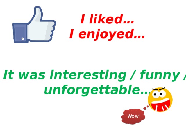 I liked… I enjoyed… It was interesting / funny / unforgettable… Wow! 