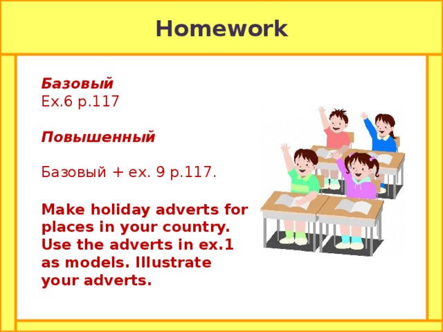 Homework Базовый Ex.6 p.117 Повышенный Базовый + ex. 9 p.117. Make holiday adverts for places in your country. Use the adverts in ex.1 as models. Illustrate your adverts.  