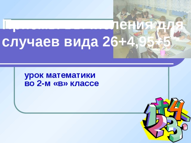 Приемы вычисления для случаев вида 26+4,95+5 урок математики  во 2-м «в» классе   