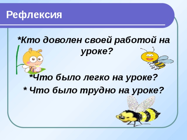Рефлексия *Кто доволен своей работой на уроке?  *Что было легко на уроке? * Что было трудно на уроке? 