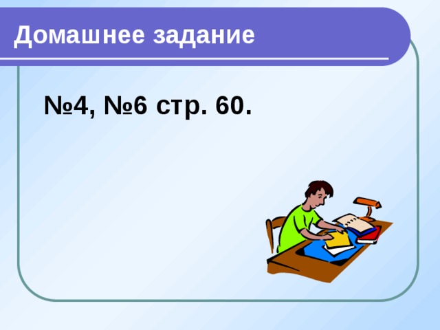 Домашнее задание  № 4, №6 стр. 60.   