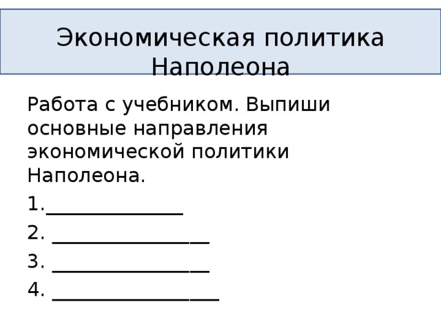 Экономическая политика Наполеона Работа с учебником. Выпиши основные направления экономической политики Наполеона. 1.______________ 2. ________________ 3. ________________ 4. _________________ 