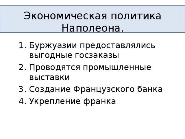 Экономическая политика Наполеона. Буржуазии предоставлялись выгодные госзаказы Проводятся промышленные выставки Создание Французского банка Укрепление франка  