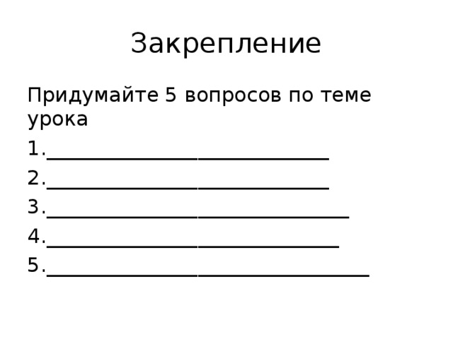 Закрепление Придумайте 5 вопросов по теме урока 1.____________________________ 2.____________________________ 3.______________________________ 4._____________________________ 5.________________________________ 
