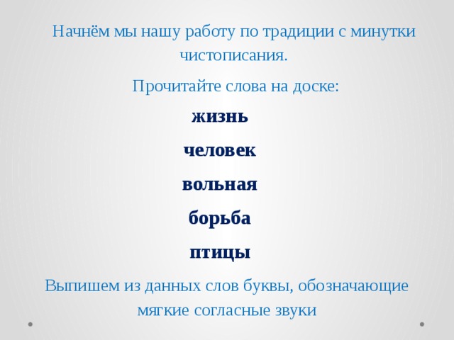 Начнём мы нашу работу по традиции с минутки чистописания.  Прочитайте слова на доске: жизнь человек вольная борьба птицы Выпишем из данных слов буквы, обозначающие мягкие согласные звуки 