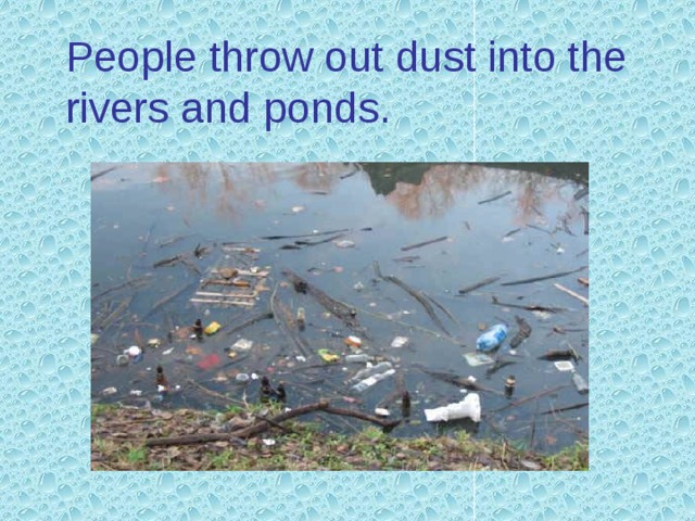 Ecological situation in our place. I’m worried about the state of the Nekhvoroshcha-novka pond in my area. When I visi-  ted this place in summer I was hurt and disap- pointed by what I found. Water was very muddy. 